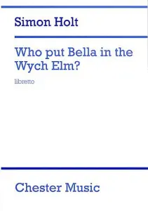 Simon Holt: Who Put Bella In The Wych Elm? (Libretto)