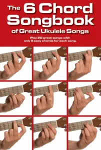 The 6 Chord Songbook Of Great Ukulele Songs