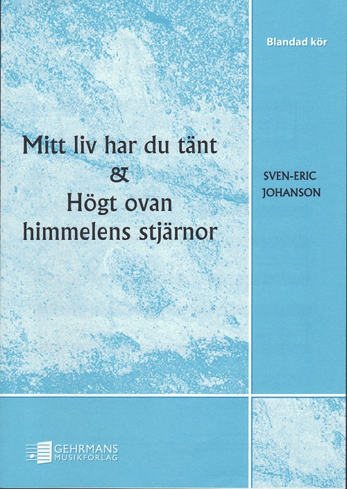 Sven-Eric Johanson: Mitt liv har du tänt / Högt ovan himmelens stjärnor (SATB)