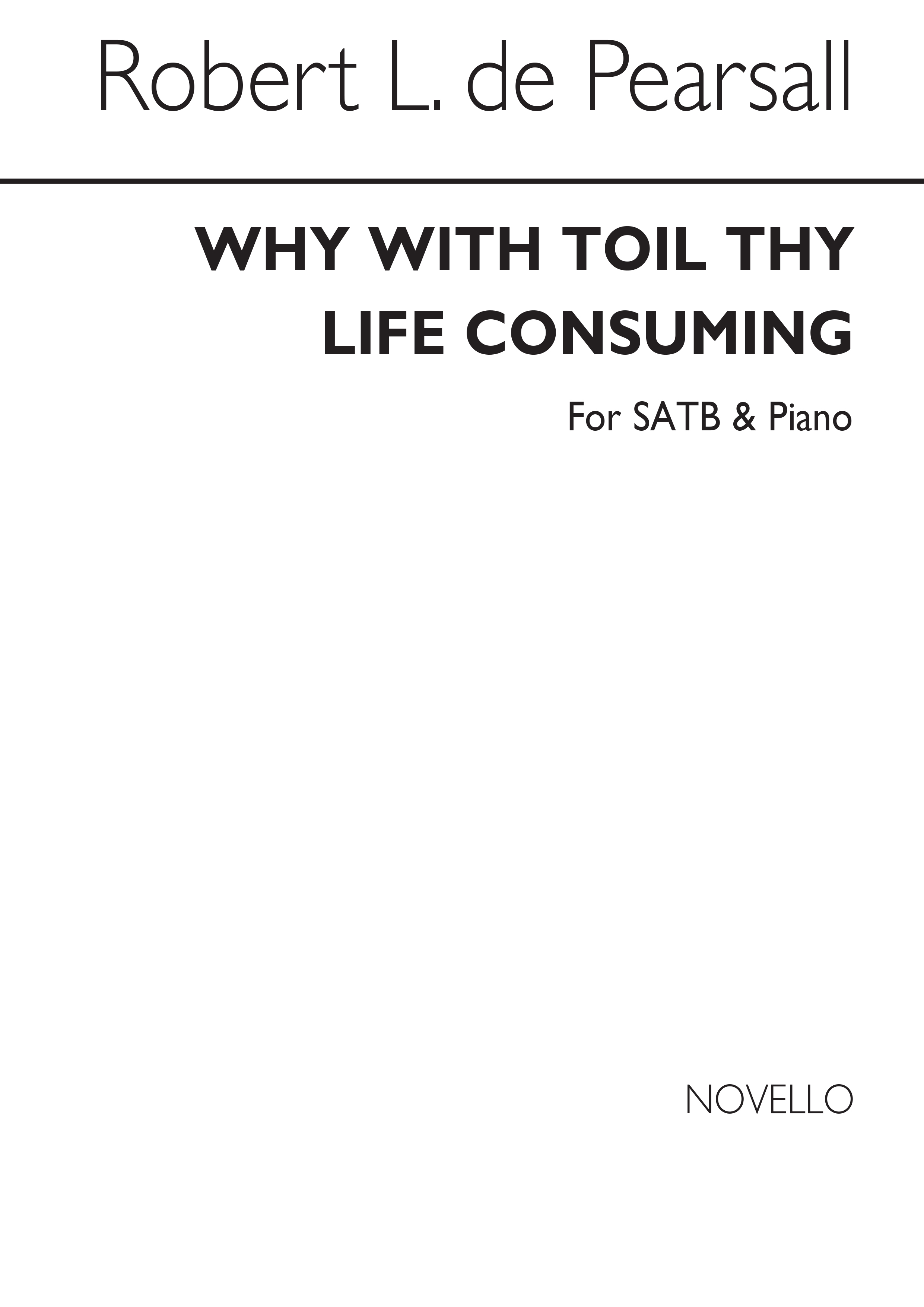 Pearsall, R Why With Toil Thy Life Consuming Satb/Pf